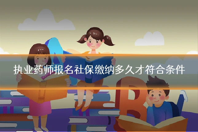 执业药师报名社保缴纳多久才符合条件