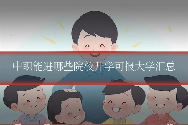中职能进哪些院校升学可报大学汇总