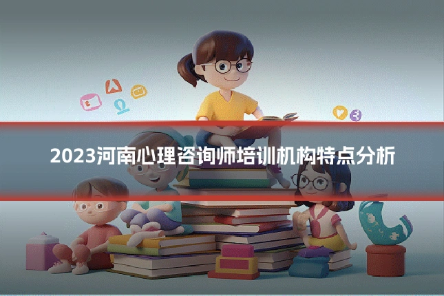 2023河南心理咨询师培训机构特点分析