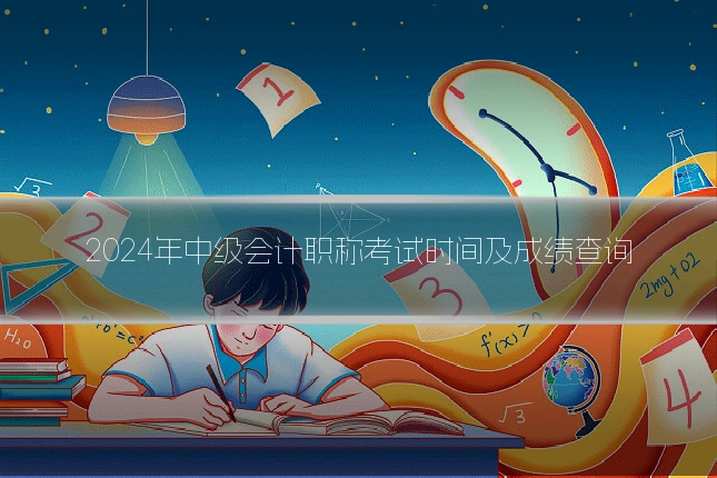 2024年中级会计职称考试时间及成绩查询