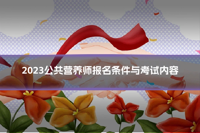 2023公共营养师报名条件与考试内容