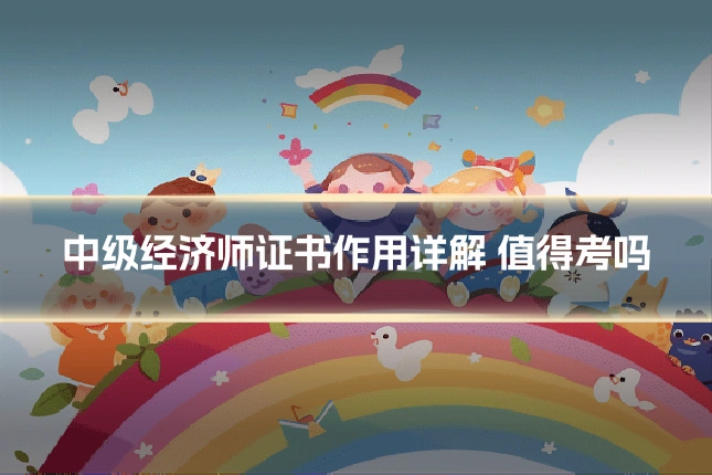 中级经济师证书作用详解 值得考吗