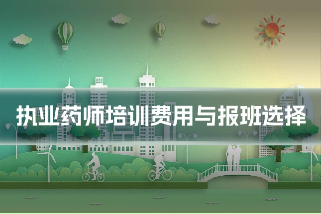 执业药师培训费用与报班选择