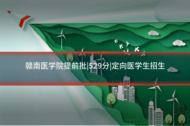 赣南医学院提前批|529分|定向医学生招生
