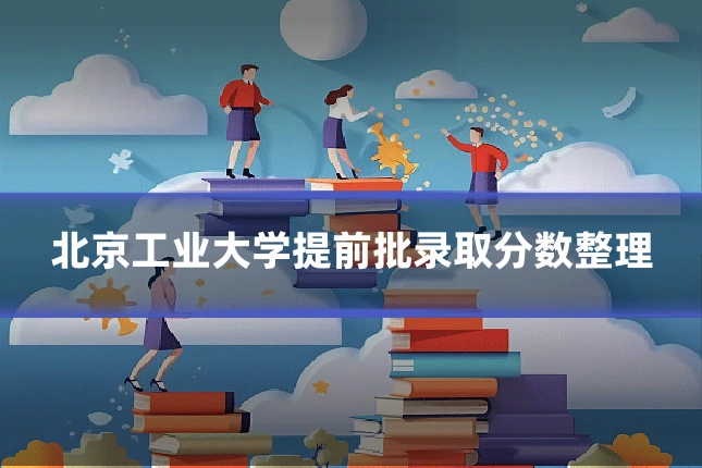北京工业大学提前批录取分数整理