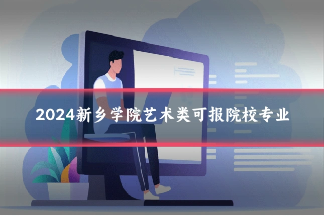 2024新乡学院艺术类可报院校专业