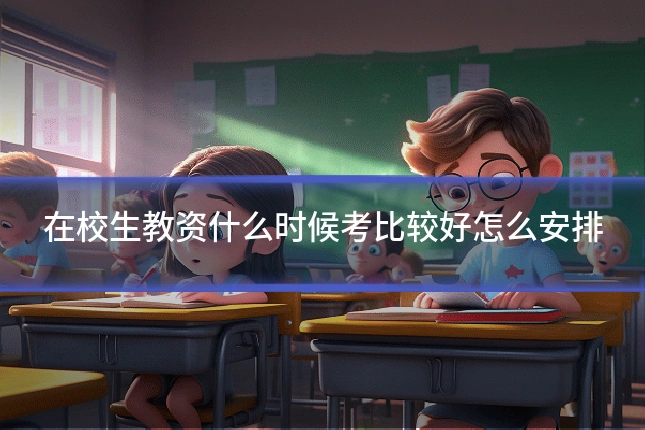 在校生教资什么时候考比较好怎么安排