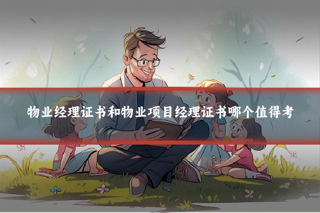 物业经理证书和物业项目经理证书哪个值得考