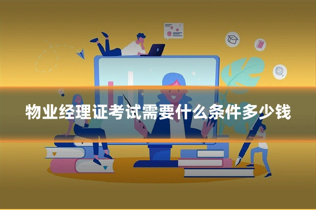 物业经理证考试需要什么条件多少钱