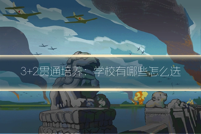 3+2贯通培养:学校有哪些怎么选