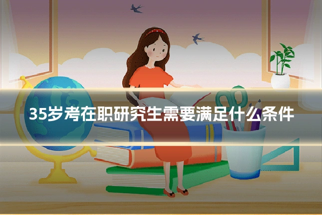35岁考在职研究生需要满足什么条件