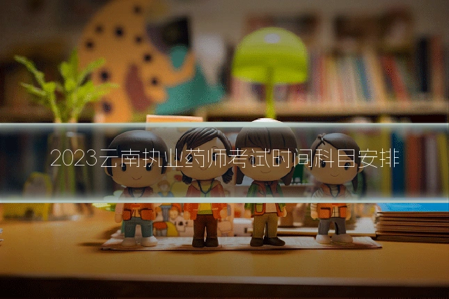 2023云南执业药师考试时间科目安排