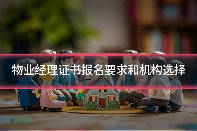物业经理证书报名要求和机构选择