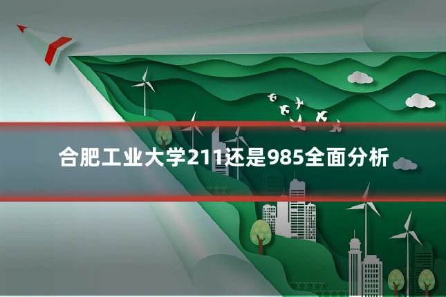 合肥工业大学211还是985全面分析