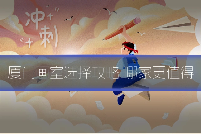 厦门画室选择攻略 哪家更值得