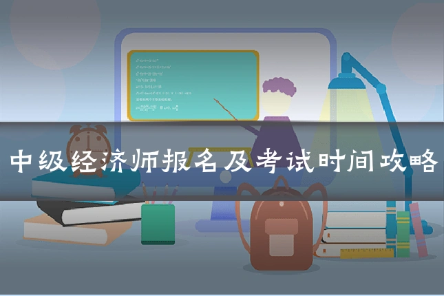 中级经济师报名及考试时间攻略
