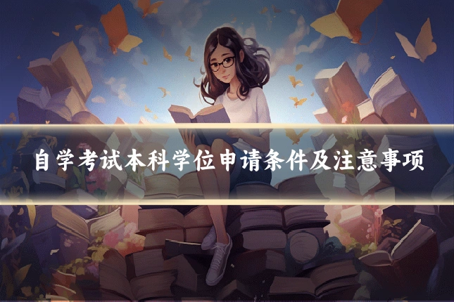 自学考试本科学位申请条件及注意事项