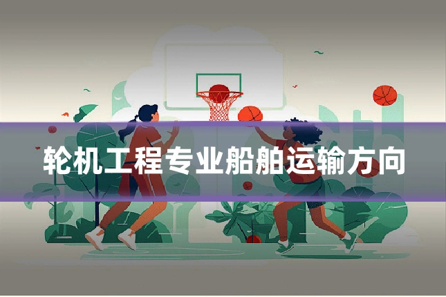 轮机工程专业船舶运输方向