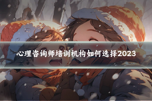 心理咨询师培训机构如何选择2023