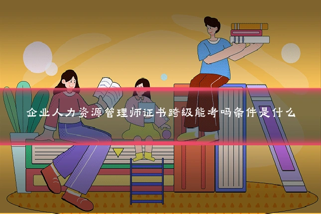 企业人力资源管理师证书跨级能考吗条件是什么