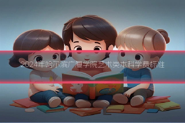 2024年哈尔滨广厦学院艺术类本科学费标准