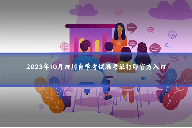 2023年10月四川自学考试准考证打印官方入口