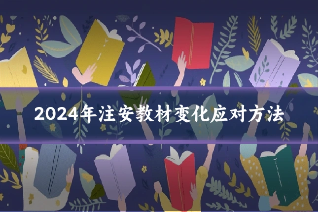 2024年注安教材变化应对方法