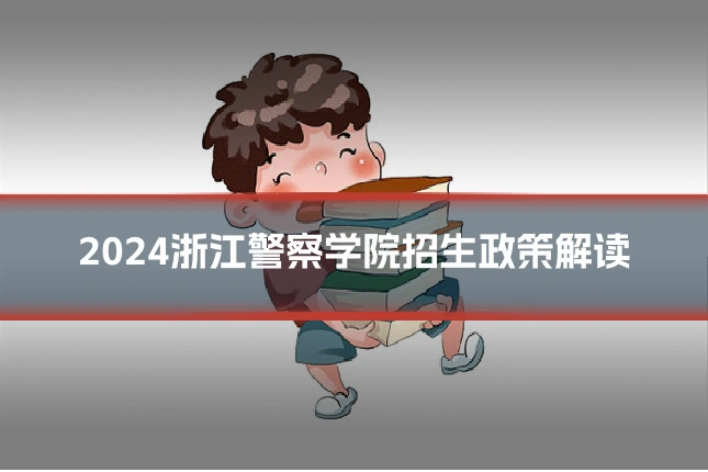 2024浙江警察学院招生政策解读