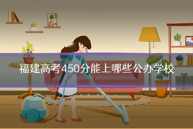 福建高考450分能上哪些公办学校