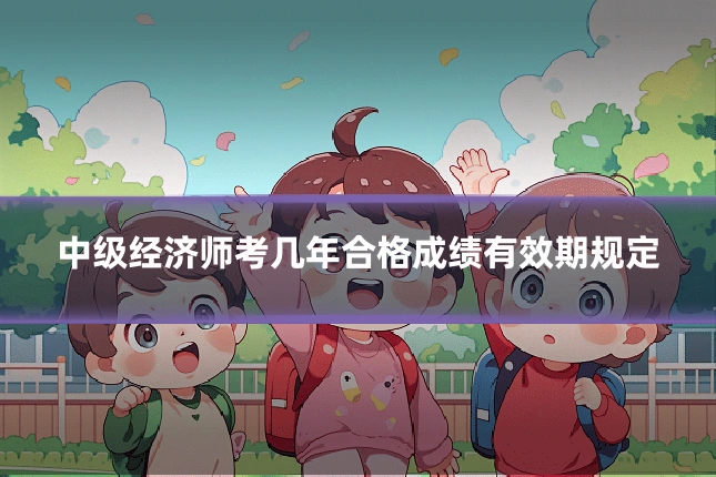 中级经济师考几年合格成绩有效期规定