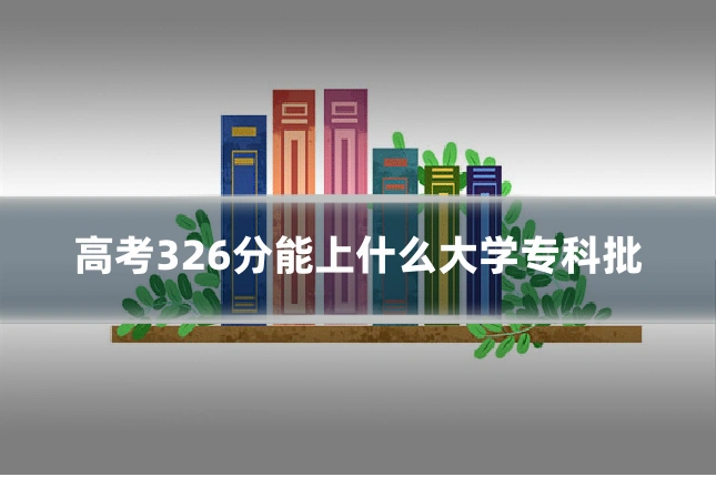 高考326分能上什么大学专科批