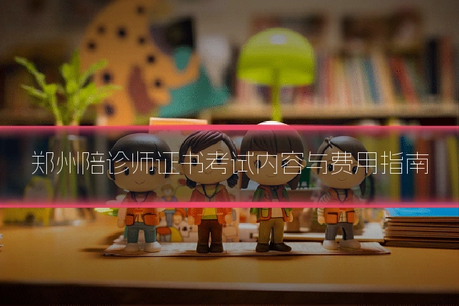 郑州陪诊师证书考试内容与费用指南