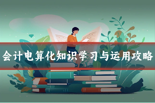 会计电算化知识学习与运用攻略