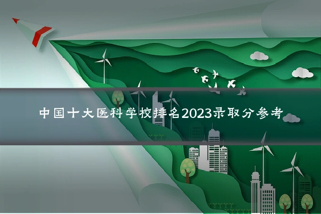 中国十大医科学校排名2023录取分参考