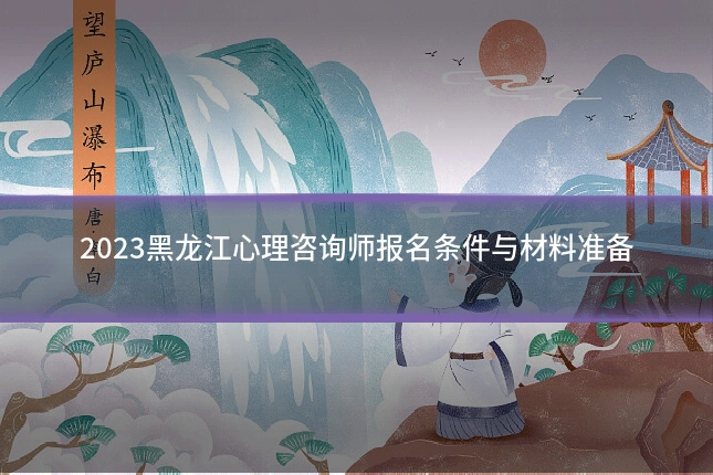 2023黑龙江心理咨询师报名条件与材料准备