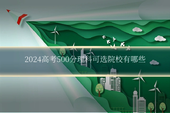 2024高考500分理科可选院校有哪些