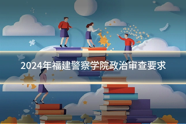 2024年福建警察学院政治审查要求