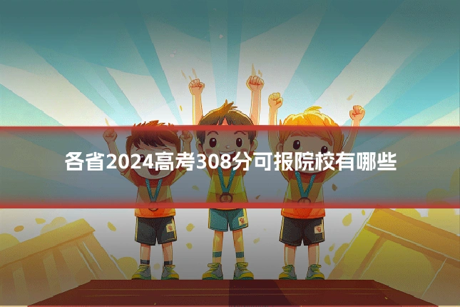 各省2024高考308分可报院校有哪些