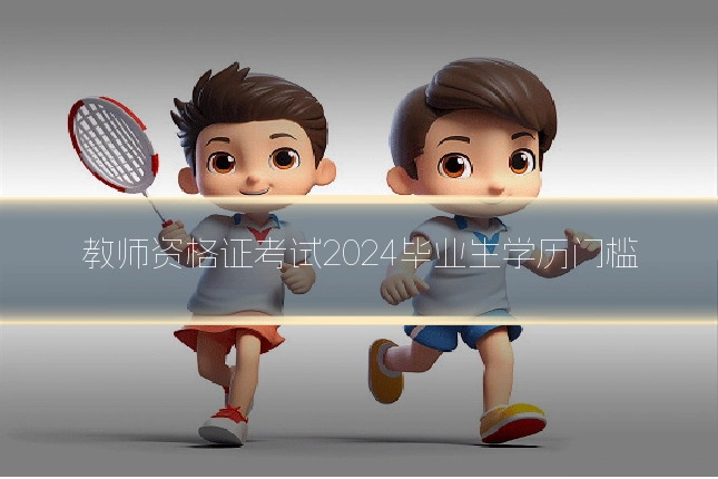 教师资格证考试2024毕业生学历门槛