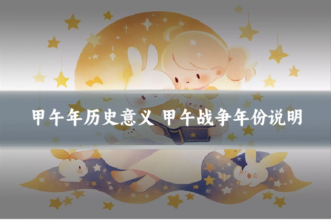 甲午年历史意义 甲午战争年份说明
