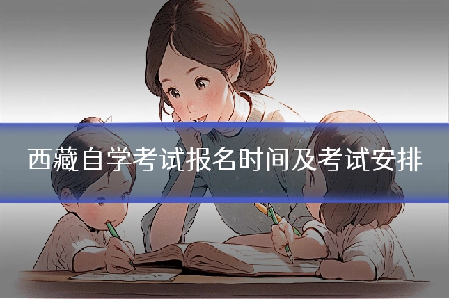 西藏自学考试报名时间及考试安排
