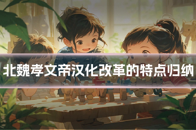 北魏孝文帝汉化改革的特点归纳