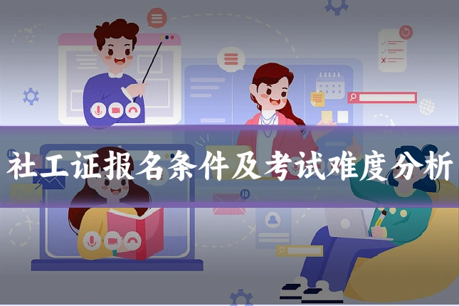社工证报名条件及考试难度分析