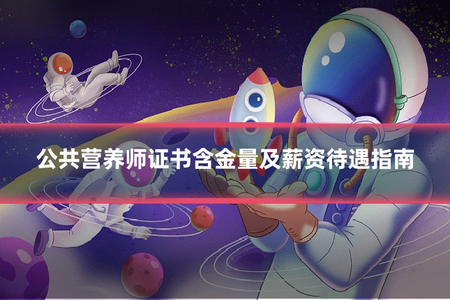 公共营养师证书含金量及薪资待遇指南