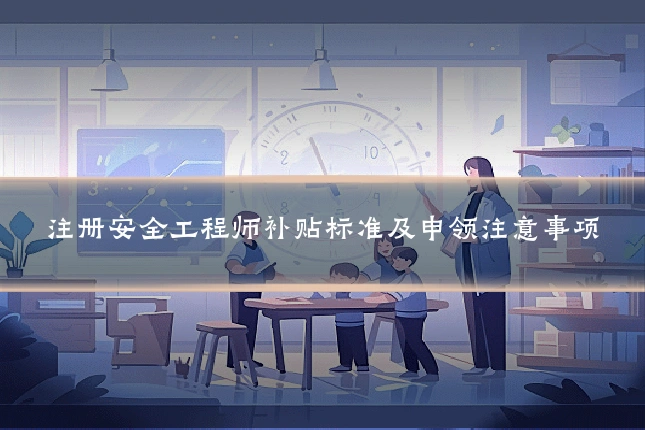 注册安全工程师补贴标准及申领注意事项