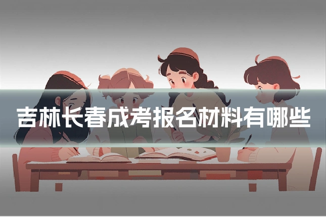 吉林长春成考报名材料有哪些