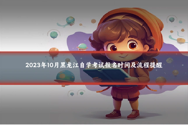 2023年10月黑龙江自学考试报名时间及流程提醒