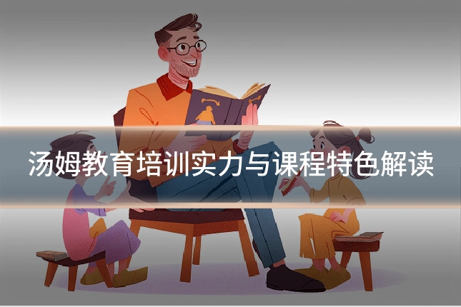 汤姆教育培训实力与课程特色解读