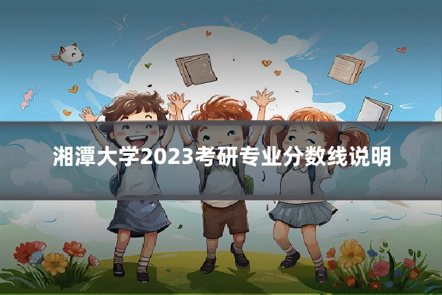 湘潭大学2023考研专业分数线说明