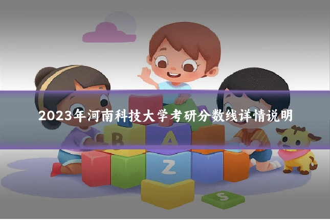 2023年河南科技大学考研分数线详情说明